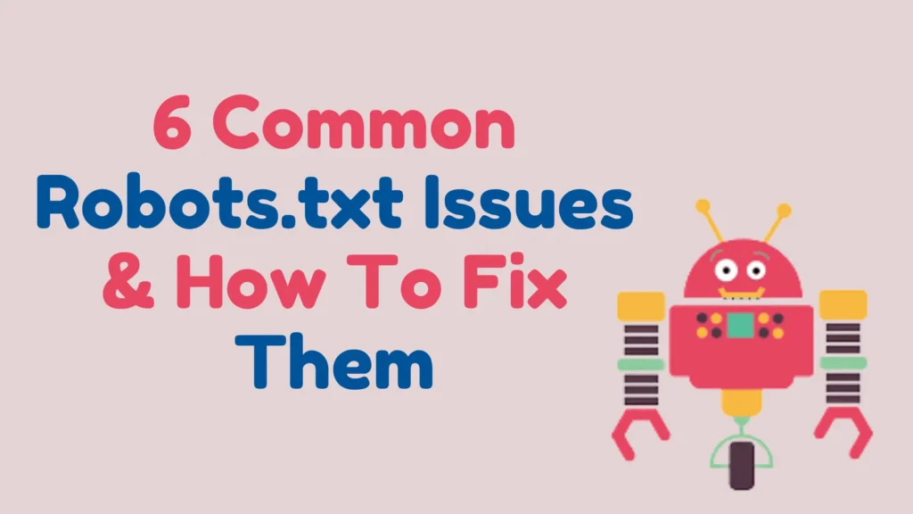 6 Common Robots.txt Issues & How To Fix Them