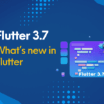 Flutter 3.7 - What’s New In Flutter