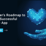 The Founder's Roadmap to Crafting a Successful Healthcare App: Step-by-Step Guide